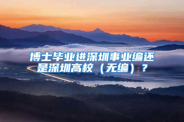 博士畢業(yè)進(jìn)深圳事業(yè)編還是深圳高校（無編）？