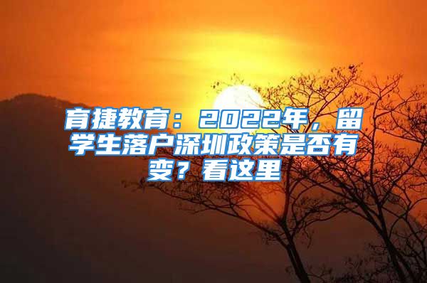 育捷教育：2022年，留學(xué)生落戶深圳政策是否有變？看這里