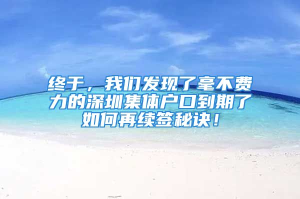 終于，我們發(fā)現(xiàn)了毫不費(fèi)力的深圳集體戶口到期了如何再續(xù)簽秘訣！