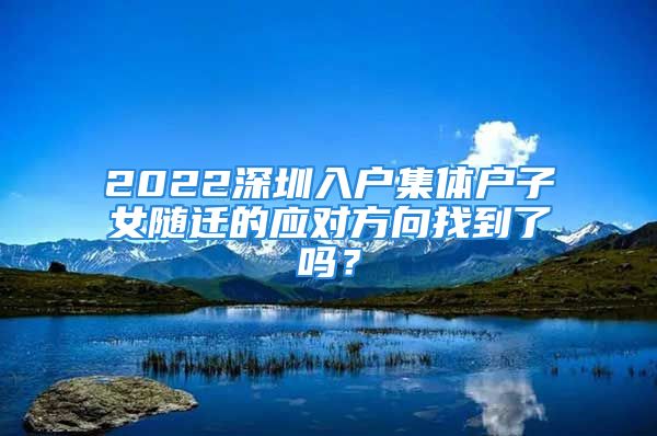 2022深圳入戶集體戶子女隨遷的應(yīng)對(duì)方向找到了嗎？