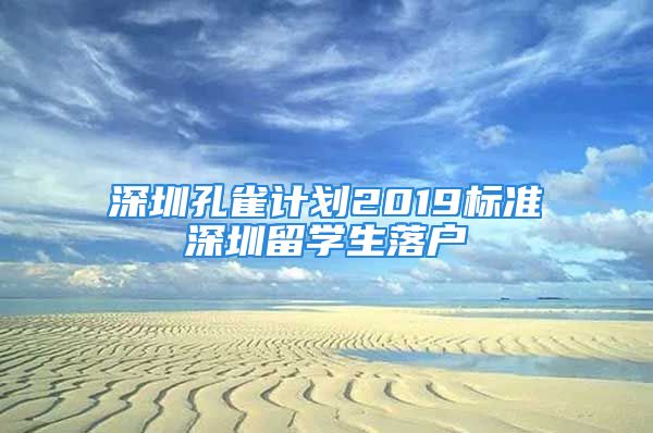 深圳孔雀計(jì)劃2019標(biāo)準(zhǔn)深圳留學(xué)生落戶