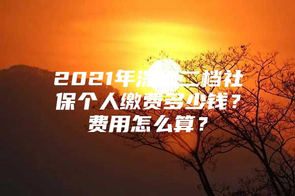 2021年深圳二檔社保個(gè)人繳費(fèi)多少錢？費(fèi)用怎么算？