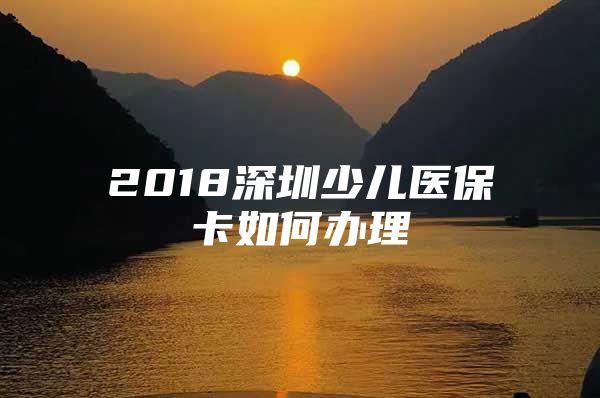 2018深圳少兒醫(yī)保卡如何辦理