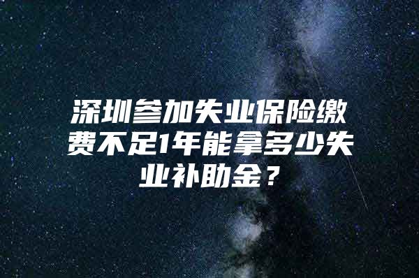 深圳參加失業(yè)保險(xiǎn)繳費(fèi)不足1年能拿多少失業(yè)補(bǔ)助金？