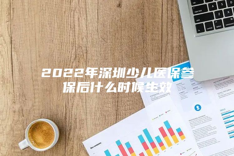 2022年深圳少兒醫(yī)保參保后什么時候生效