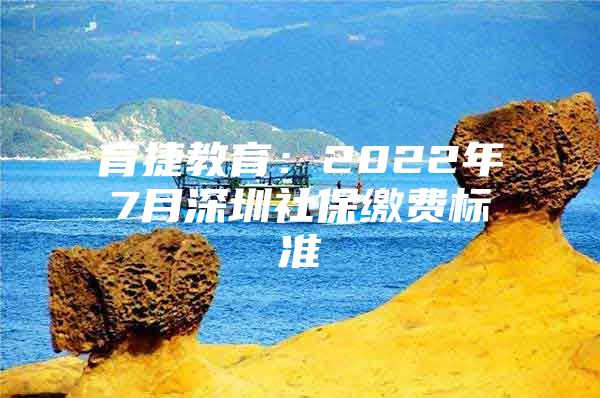 育捷教育：2022年7月深圳社保繳費(fèi)標(biāo)準(zhǔn)