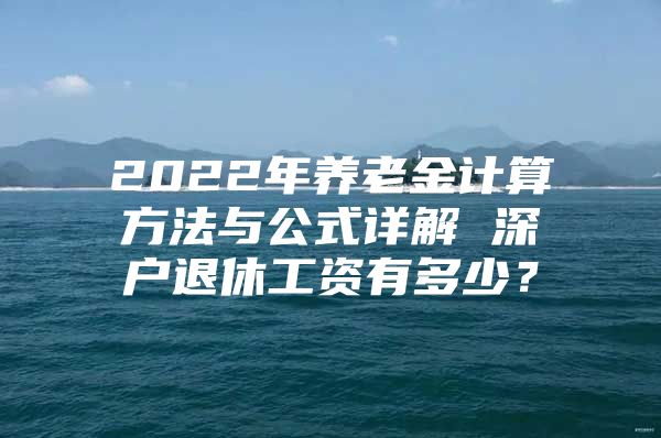 2022年養(yǎng)老金計(jì)算方法與公式詳解 深戶退休工資有多少？