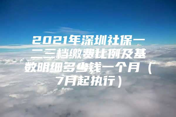 2021年深圳社保一二三檔繳費(fèi)比例及基數(shù)明細(xì)多少錢一個(gè)月（7月起執(zhí)行）