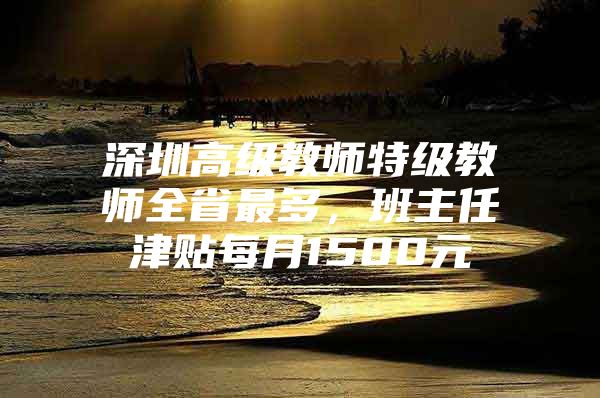 深圳高級教師特級教師全省最多，班主任津貼每月1500元