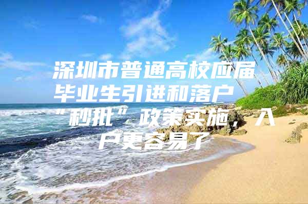 深圳市普通高校應(yīng)屆畢業(yè)生引進(jìn)和落戶“秒批”政策實施，入戶更容易了