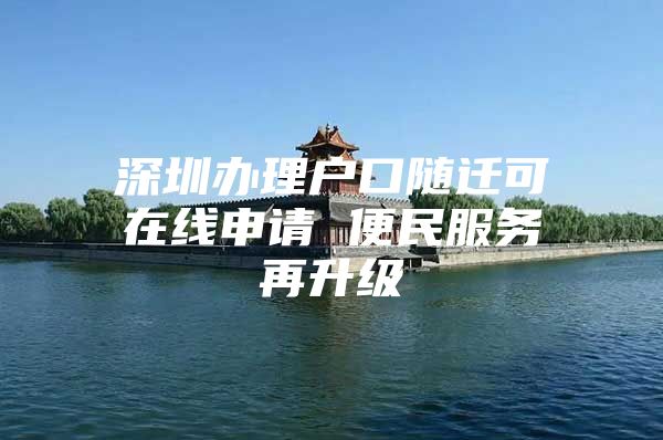 深圳辦理戶口隨遷可在線申請 便民服務(wù)再升級