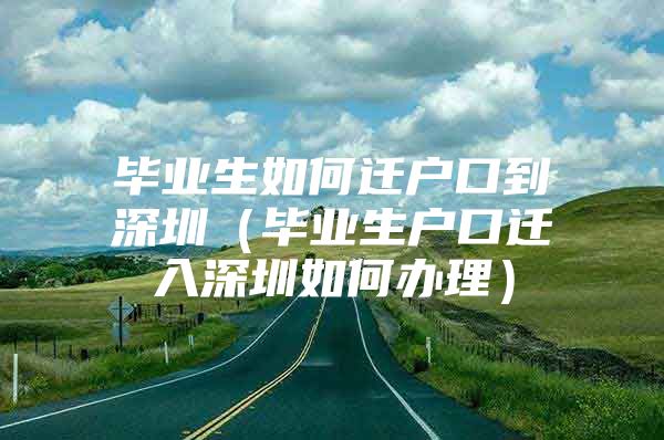 畢業(yè)生如何遷戶口到深圳（畢業(yè)生戶口遷入深圳如何辦理）