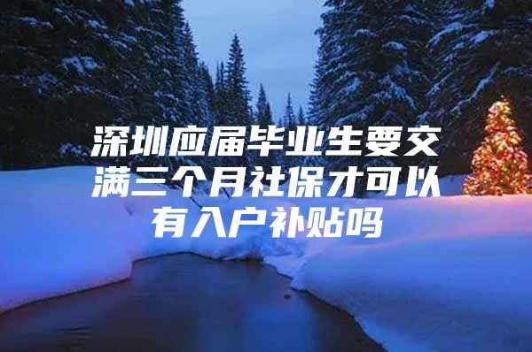 深圳應(yīng)屆畢業(yè)生要交滿三個(gè)月社保才可以有入戶補(bǔ)貼嗎