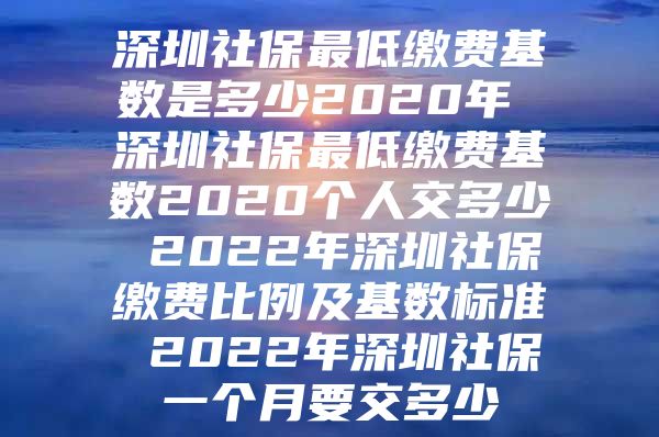 深圳社保最低繳費基數(shù)是多少2020年 深圳社保最低繳費基數(shù)2020個人交多少 2022年深圳社保繳費比例及基數(shù)標準 2022年深圳社保一個月要交多少