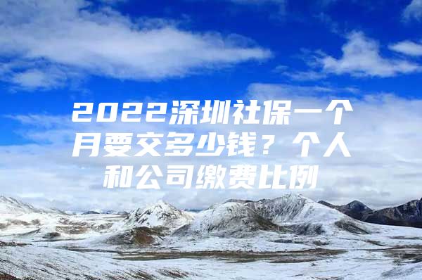 2022深圳社保一個月要交多少錢？個人和公司繳費(fèi)比例