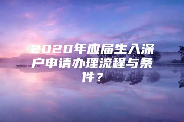 2020年應(yīng)屆生入深戶申請辦理流程與條件？