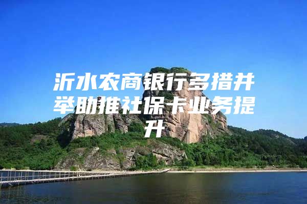 沂水農(nóng)商銀行多措并舉助推社?？I(yè)務(wù)提升