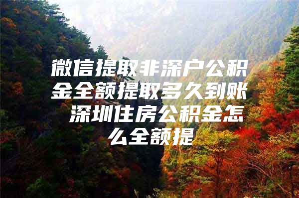 微信提取非深戶公積金全額提取多久到賬 深圳住房公積金怎么全額提