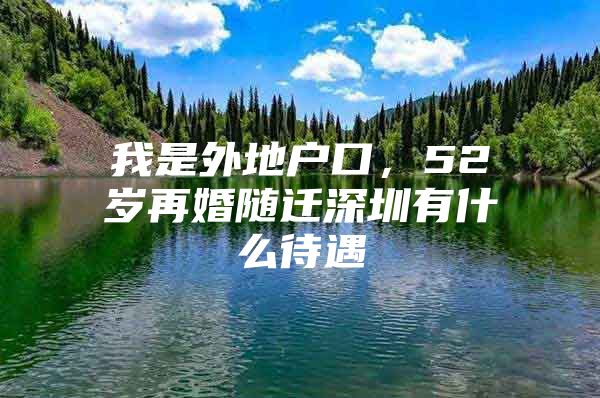 我是外地戶口，52歲再婚隨遷深圳有什么待遇