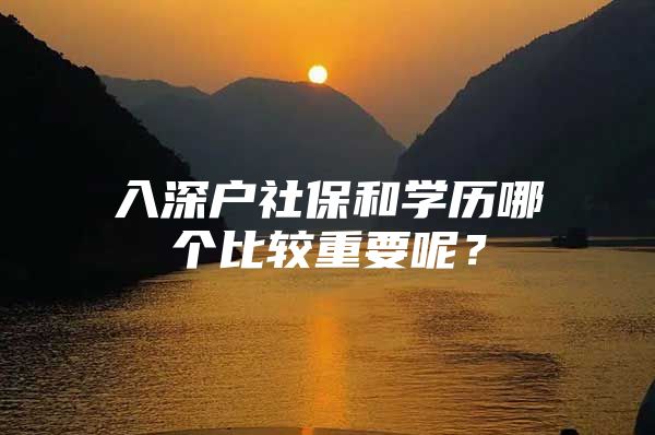 入深戶社保和學(xué)歷哪個(gè)比較重要呢？