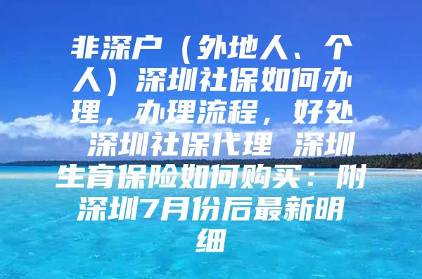 非深戶(hù)（外地人、個(gè)人）深圳社保如何辦理，辦理流程，好處 深圳社保代理 深圳生育保險(xiǎn)如何購(gòu)買(mǎi)：附深圳7月份后最新明細(xì)