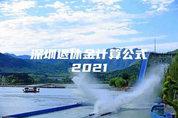 深圳退休金計(jì)算公式2021