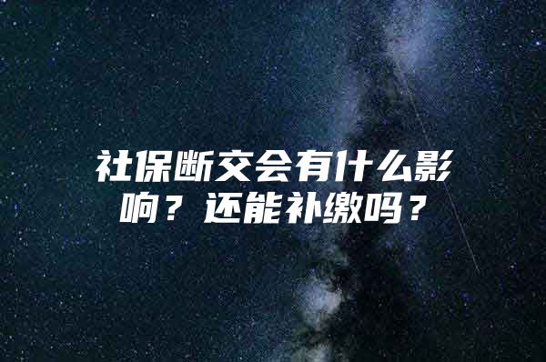 社保斷交會(huì)有什么影響？還能補(bǔ)繳嗎？