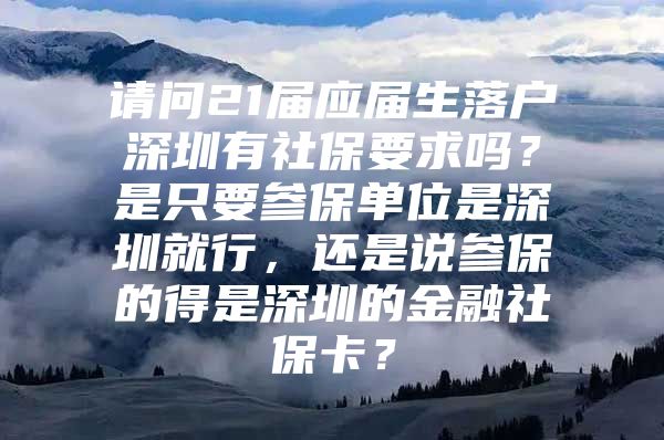 請問21屆應(yīng)屆生落戶深圳有社保要求嗎？是只要參保單位是深圳就行，還是說參保的得是深圳的金融社?？?？