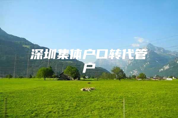 深圳集體戶(hù)口轉(zhuǎn)代管戶(hù)