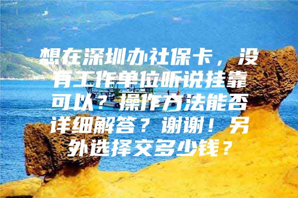 想在深圳辦社?？?，沒有工作單位聽說掛靠可以？操作方法能否詳細(xì)解答？謝謝！另外選擇交多少錢？