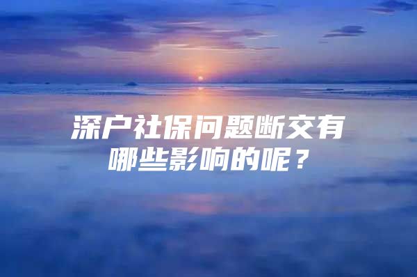 深戶社保問題斷交有哪些影響的呢？