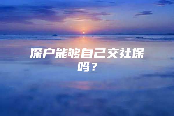 深戶能夠自己交社保嗎？