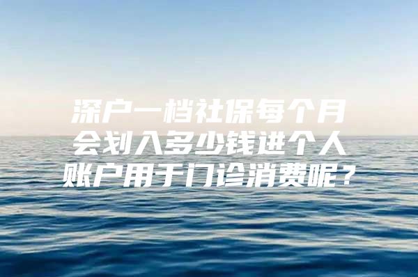 深戶一檔社保每個月會劃入多少錢進個人賬戶用于門診消費呢？