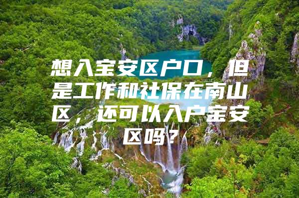 想入寶安區(qū)戶口，但是工作和社保在南山區(qū)，還可以入戶寶安區(qū)嗎？