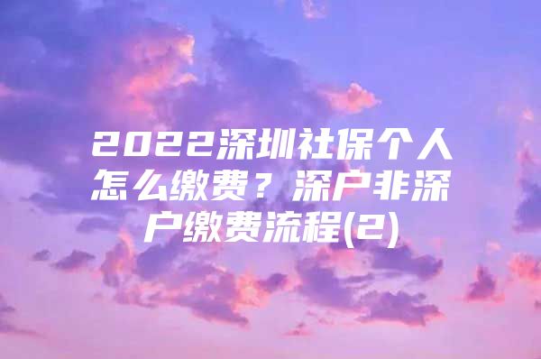 2022深圳社保個人怎么繳費？深戶非深戶繳費流程(2)