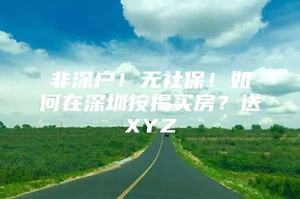 非深戶！無社保！如何在深圳按揭買房？送XYZ