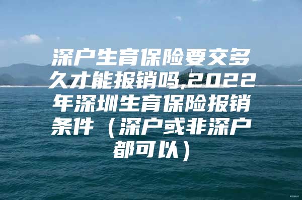 深戶生育保險(xiǎn)要交多久才能報(bào)銷嗎,2022年深圳生育保險(xiǎn)報(bào)銷條件（深戶或非深戶都可以）