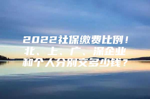 2022社保繳費(fèi)比例！北、上、廣、深企業(yè)和個(gè)人分別交多少錢？