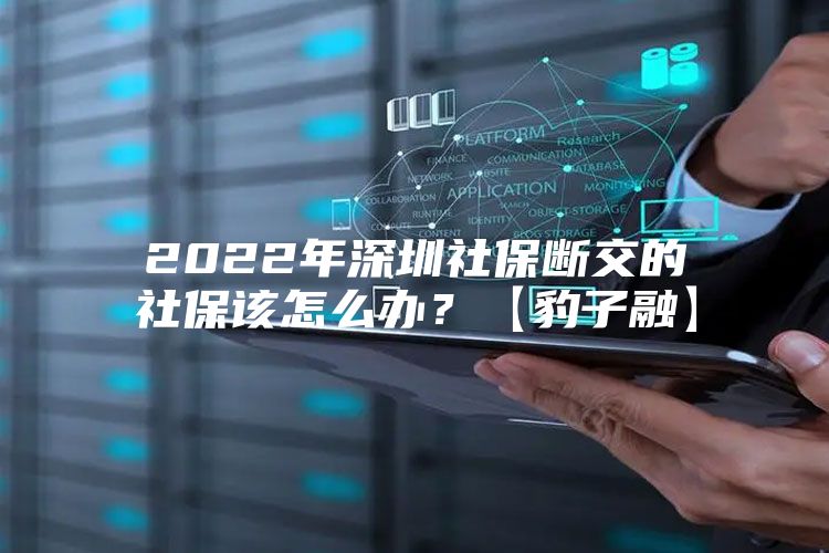 2022年深圳社保斷交的社保該怎么辦？【豹子融】