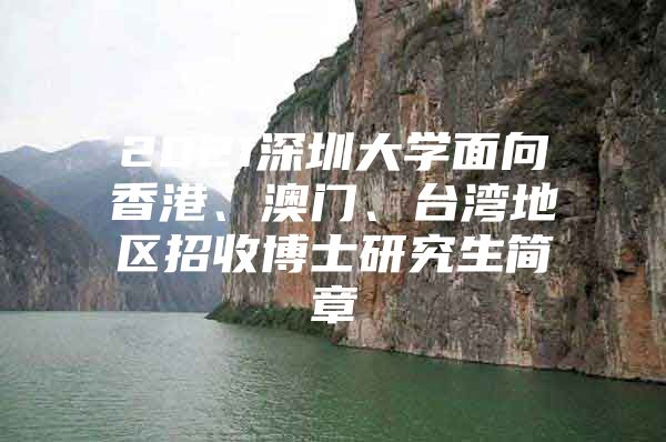 2021深圳大學(xué)面向香港、澳門、臺(tái)灣地區(qū)招收博士研究生簡章