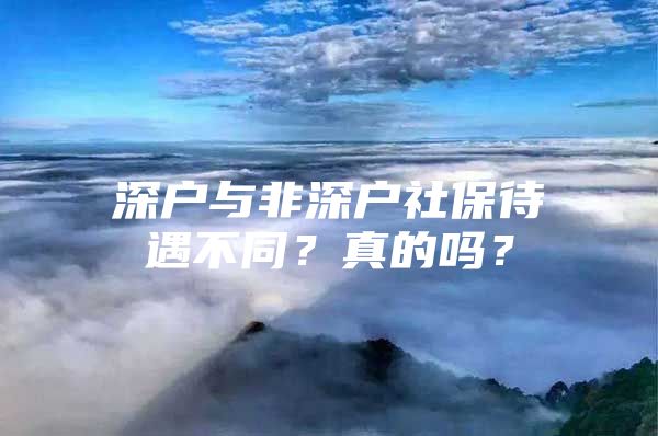 深戶與非深戶社保待遇不同？真的嗎？