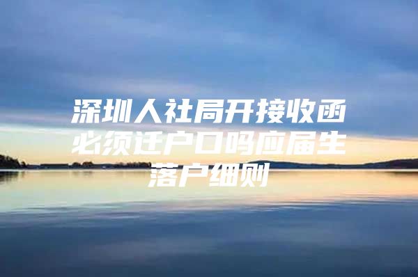 深圳人社局開接收函必須遷戶口嗎應屆生落戶細則