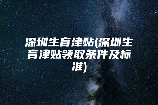 深圳生育津貼(深圳生育津貼領(lǐng)取條件及標準)