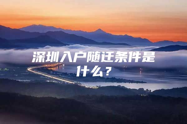 深圳入戶隨遷條件是什么？