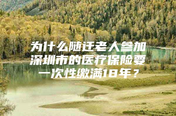 為什么隨遷老人參加深圳市的醫(yī)療保險(xiǎn)要一次性繳滿18年？