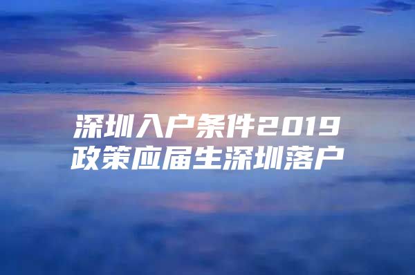 深圳入戶條件2019政策應(yīng)屆生深圳落戶