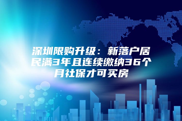 深圳限購升級：新落戶居民滿3年且連續(xù)繳納36個(gè)月社保才可買房