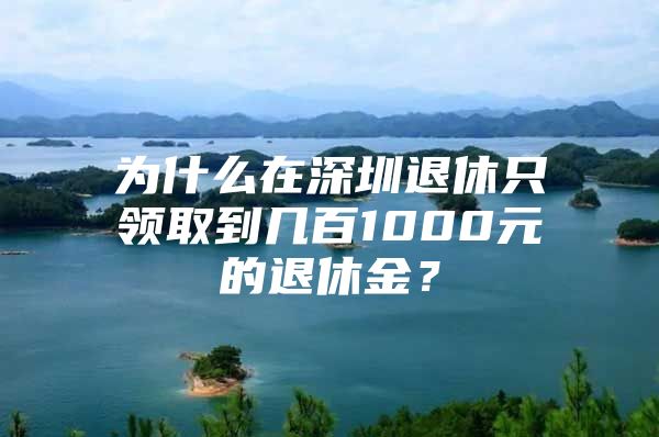 為什么在深圳退休只領(lǐng)取到幾百1000元的退休金？