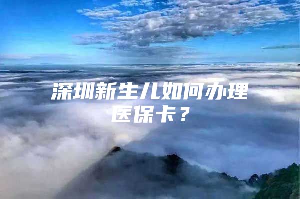 深圳新生兒如何辦理醫(yī)?？?？