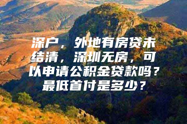 深戶，外地有房貸未結(jié)清，深圳無房，可以申請(qǐng)公積金貸款嗎？最低首付是多少？